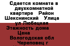 Сдается комната в двухкомнатной квартире › Район ­ Шекснинский › Улица ­ ул.Любецкая › Этажность дома ­ 15 › Цена ­ 23 000 - Вологодская обл., Череповец г. Недвижимость » Квартиры аренда   